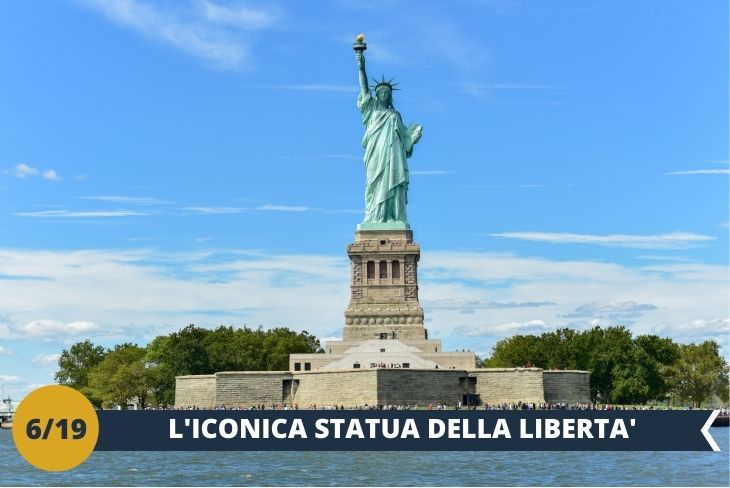STATUA DELLA LIBERTÀ, se si pensa a New York non si può non pensare alla Lady Liberty, statua simbolo dell’ideale americano di libertà. Partendo da Battery Park, ci aspetta una corsa andata e ritorno in traghetto con fermate prima a LIBERTY ISLAND, dove potremo ammirare più da vicino la STATUA DELLA LIBERTÀ; e poi a Ellis Island dove è previsto l'ingresso al NATIONAL MUSEUM OF IMMIGRATION (INGRESSO INCLUSO),(escursione di mezza giornata)